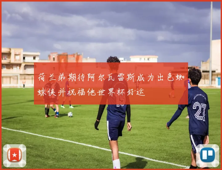 荷兰弟期待阿尔瓦雷斯成为出色蜘蛛侠并祝福他世界杯好运