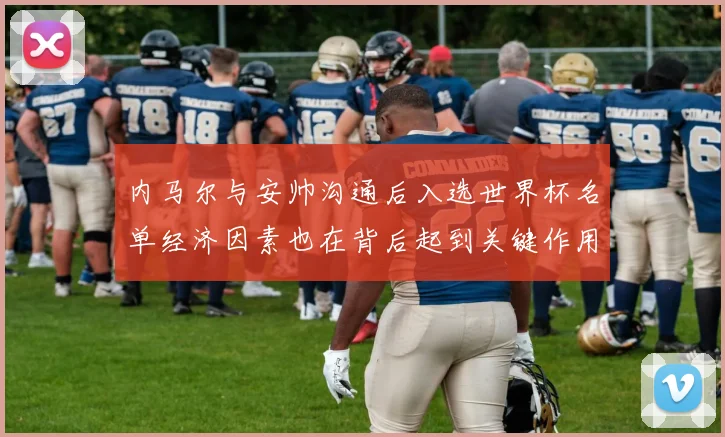 内马尔与安帅沟通后入选世界杯名单经济因素也在背后起到关键作用