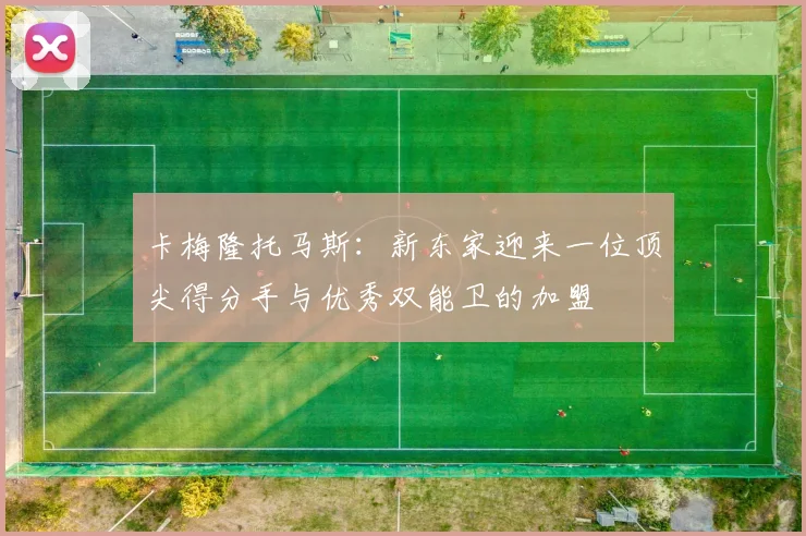 卡梅隆托马斯：新东家迎来一位顶尖得分手与优秀双能卫的加盟
