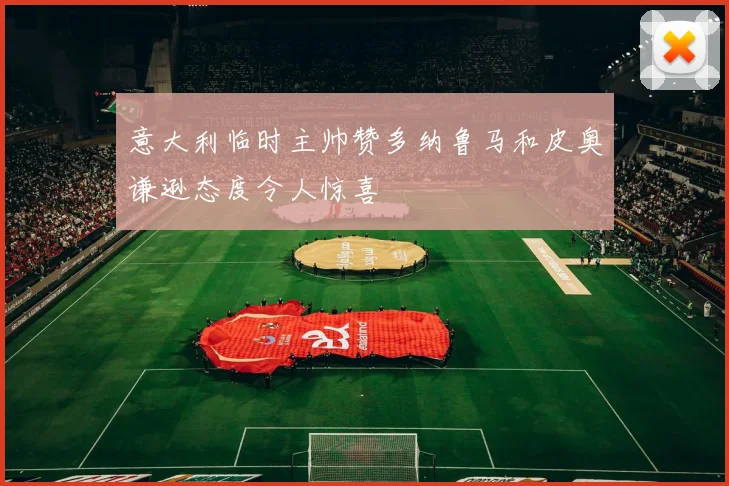 意大利临时主帅赞多纳鲁马和皮奥谦逊态度令人惊喜
