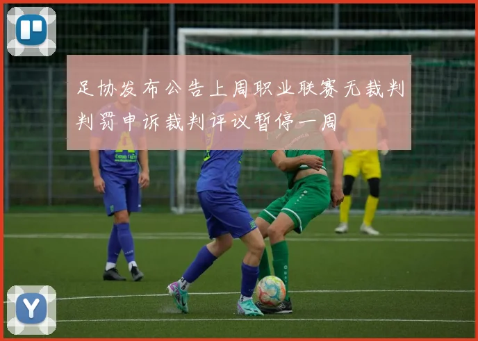 足协发布公告上周职业联赛无裁判判罚申诉裁判评议暂停一周