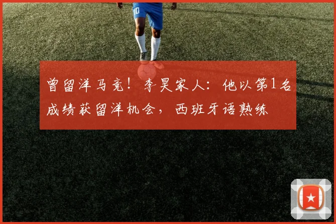 曾留洋马竞！李昊家人：他以第1名成绩获留洋机会，西班牙语熟练