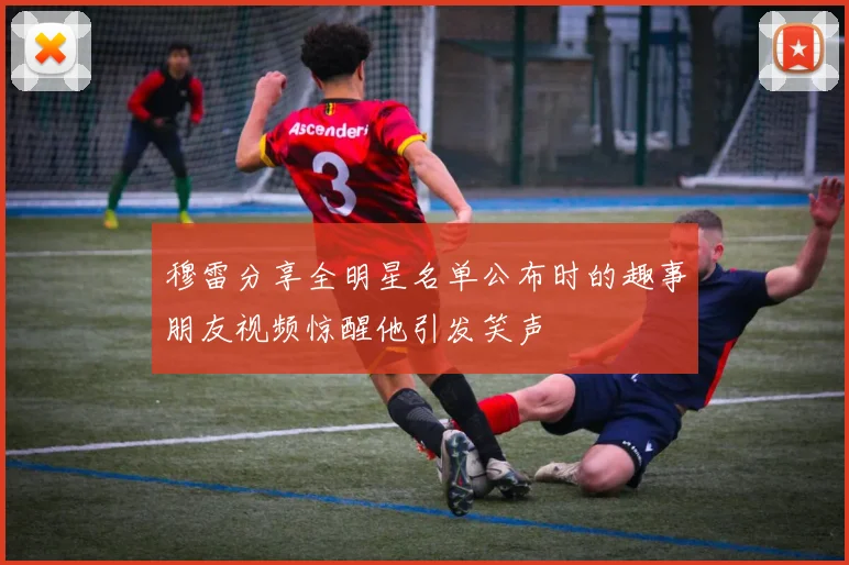 穆雷分享全明星名单公布时的趣事朋友视频惊醒他引发笑声