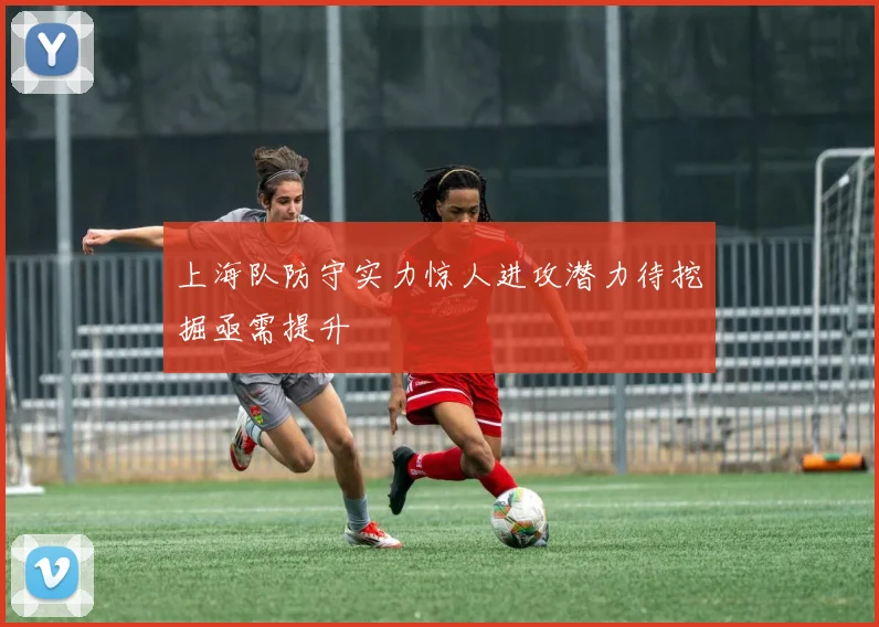 上海队防守实力惊人进攻潜力待挖掘亟需提升