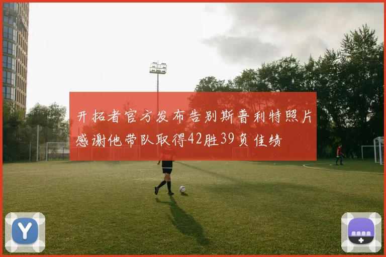 开拓者官方发布告别斯普利特照片感谢他带队取得42胜39负佳绩