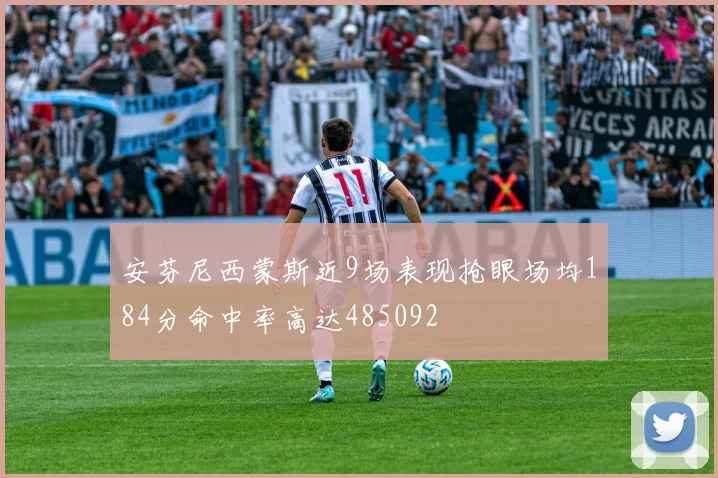 安芬尼西蒙斯近9场表现抢眼场均184分命中率高达485092