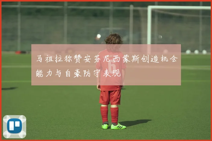 马祖拉称赞安芬尼西蒙斯创造机会能力与自豪防守表现