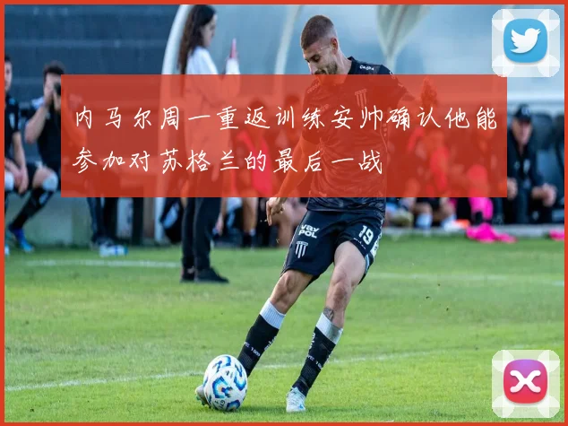 内马尔周一重返训练安帅确认他能参加对苏格兰的最后一战