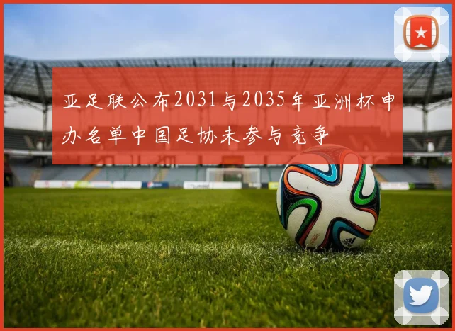 亚足联公布2031与2035年亚洲杯申办名单中国足协未参与竞争